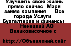 Улучшить свою жизнь прямо сейчас, Мэри займа компания.  - Все города Услуги » Бухгалтерия и финансы   . Ненецкий АО,Великовисочное с.